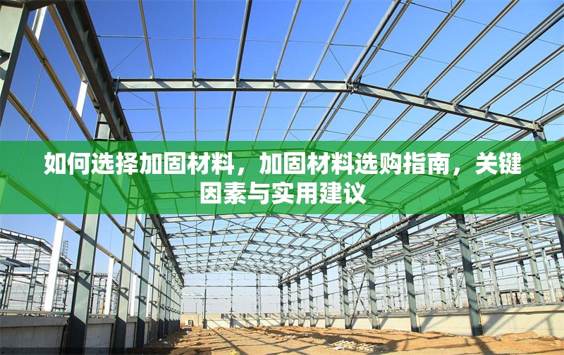 如何選擇加固材料，加固材料選購指南，關鍵因素與實用建議 行業新聞