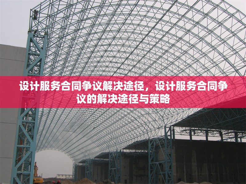 設(shè)計(jì)服務(wù)合同爭議解決途徑，設(shè)計(jì)服務(wù)合同爭議的解決途徑與策略