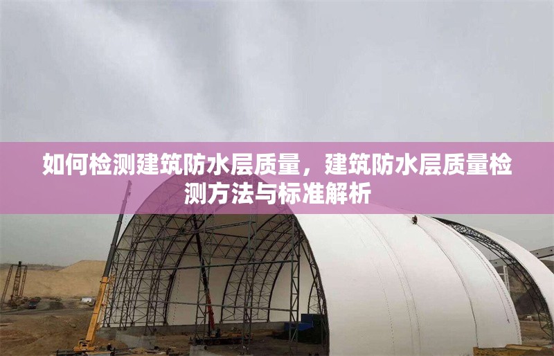 如何檢測建筑防水層質(zhì)量，建筑防水層質(zhì)量檢測方法與標準解析 行業(yè)新聞 第1張