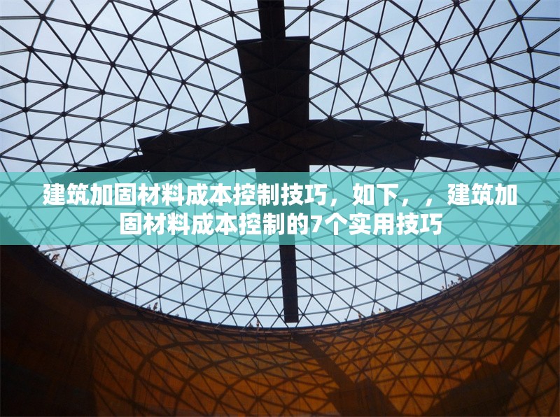建筑加固材料成本控制技巧，如下，，建筑加固材料成本控制的7個實用技巧