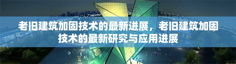 老舊建筑加固技術的最新進展，老舊建筑加固技術的最新研究與應用進展