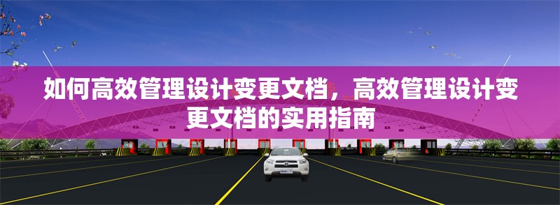 如何高效管理設計變更文檔，高效管理設計變更文檔的實用指南