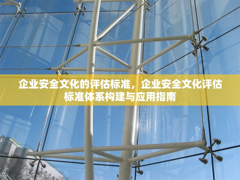 企業(yè)安全文化的評估標準，企業(yè)安全文化評估標準體系構建與應用指南 行業(yè)新聞 第1張