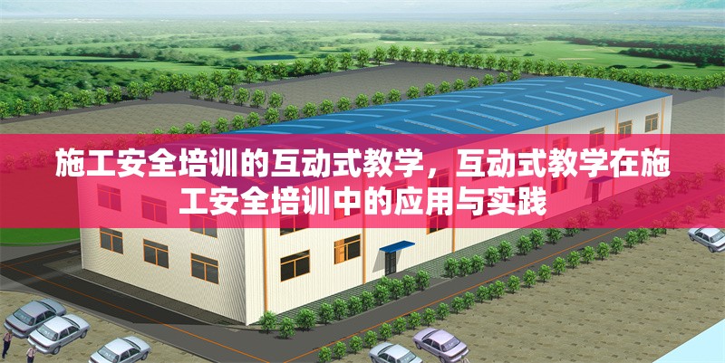 施工安全培訓的互動式教學，互動式教學在施工安全培訓中的應用與實踐