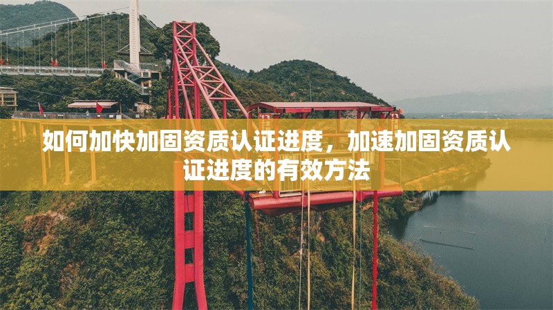 如何加快加固資質(zhì)認證進度，加速加固資質(zhì)認證進度的有效方法 行業(yè)新聞 第1張