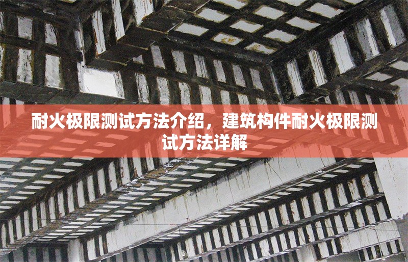 耐火極限測試方法介紹，建筑構件耐火極限測試方法詳解 行業新聞 第1張