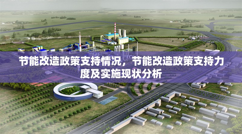 節(jié)能改造政策支持情況，節(jié)能改造政策支持力度及實(shí)施現(xiàn)狀分析