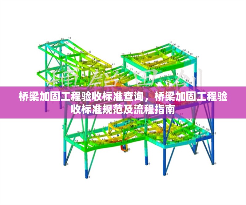 橋梁加固工程驗收標準查詢，橋梁加固工程驗收標準規范及流程指南
