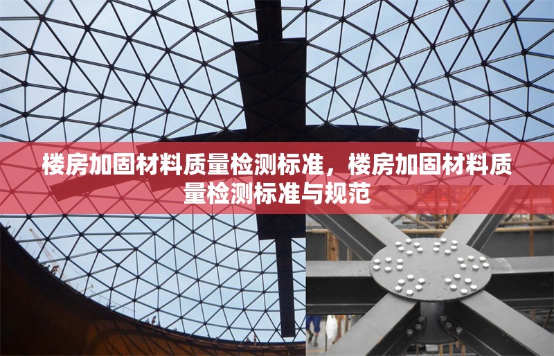 樓房加固材料質(zhì)量檢測(cè)標(biāo)準(zhǔn)，樓房加固材料質(zhì)量檢測(cè)標(biāo)準(zhǔn)與規(guī)范 行業(yè)新聞 第1張