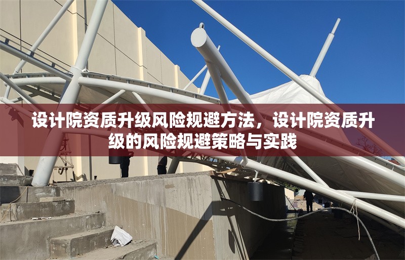 設(shè)計院資質(zhì)升級風(fēng)險規(guī)避方法，設(shè)計院資質(zhì)升級的風(fēng)險規(guī)避策略與實踐 行業(yè)新聞 第1張