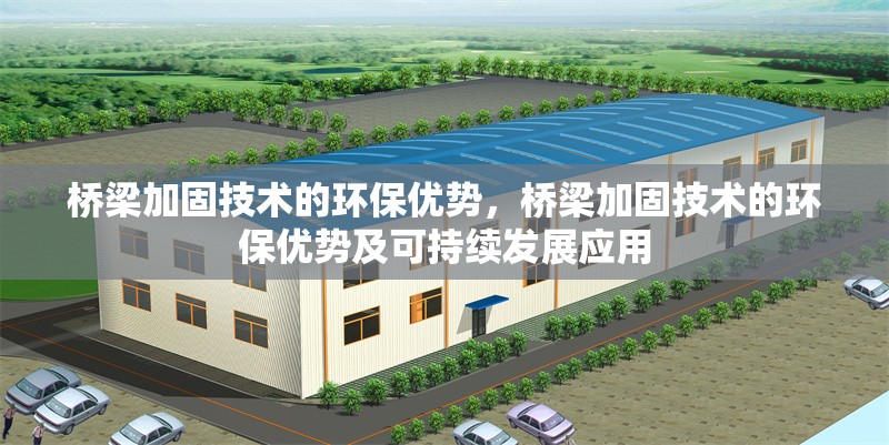 橋梁加固技術的環保優勢，橋梁加固技術的環保優勢及可持續發展應用