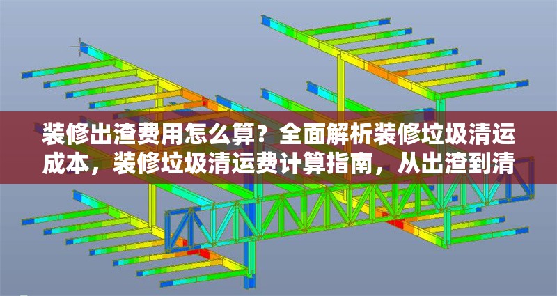 裝修出渣費用怎么算？全面解析裝修垃圾清運成本，裝修垃圾清運費計算指南，從出渣到清運的全成本解析