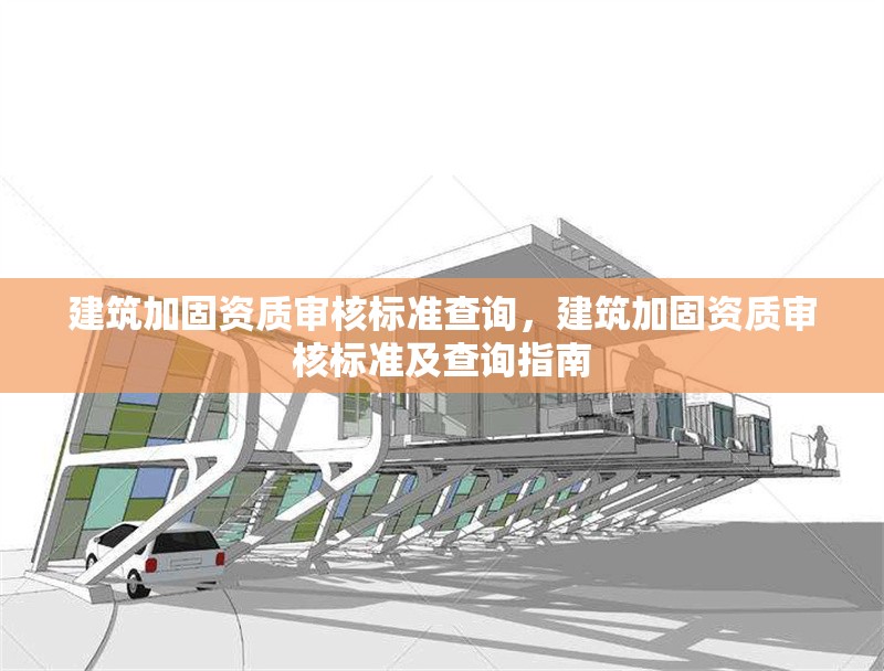 建筑加固資質審核標準查詢，建筑加固資質審核標準及查詢指南