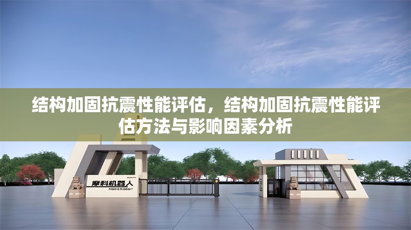 結構加固抗震性能評估，結構加固抗震性能評估方法與影響因素分析