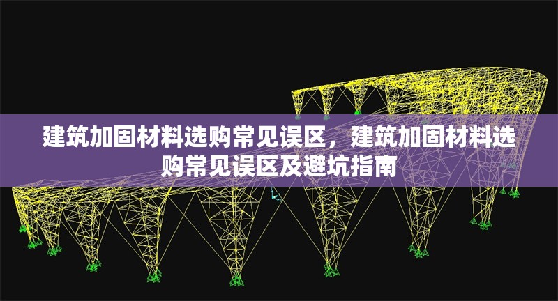 建筑加固材料選購常見誤區，建筑加固材料選購常見誤區及避坑指南 行業新聞 第1張