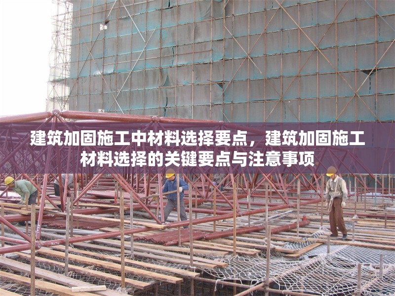 建筑加固施工中材料選擇要點，建筑加固施工材料選擇的關鍵要點與注意事項 行業新聞 第1張