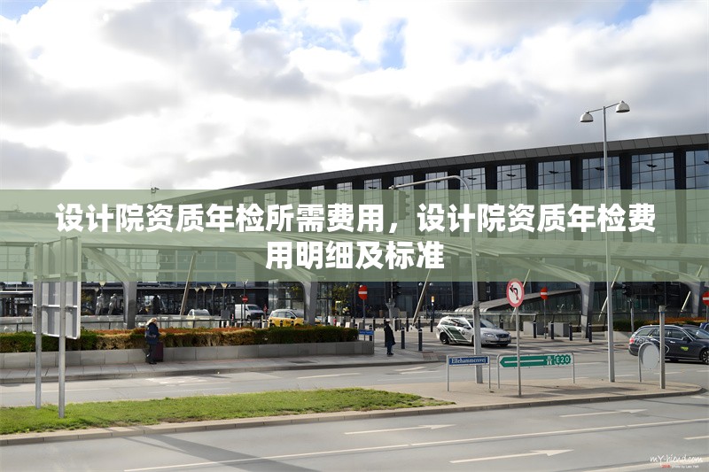 設計院資質年檢所需費用，設計院資質年檢費用明細及標準 行業新聞