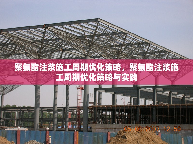 聚氨酯注漿施工周期優(yōu)化策略，聚氨酯注漿施工周期優(yōu)化策略與實(shí)踐 行業(yè)新聞 第1張