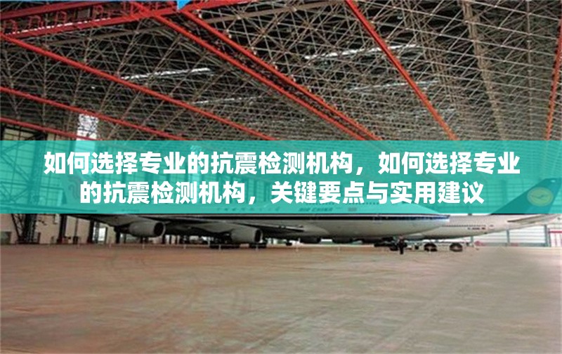 如何選擇專業的抗震檢測機構，如何選擇專業的抗震檢測機構，關鍵要點與實用建議 行業新聞 第1張
