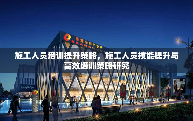 施工人員培訓提升策略，施工人員技能提升與高效培訓策略研究 行業新聞 第1張