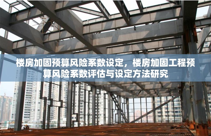樓房加固預算風險系數設定，樓房加固工程預算風險系數評估與設定方法研究 行業新聞 第1張