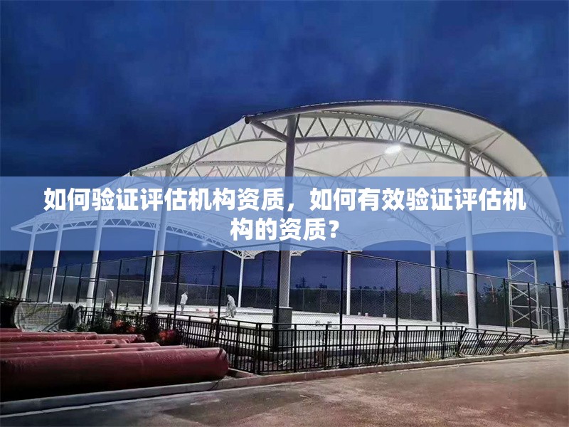 如何驗證評估機構資質，如何有效驗證評估機構的資質？ 行業新聞 第1張