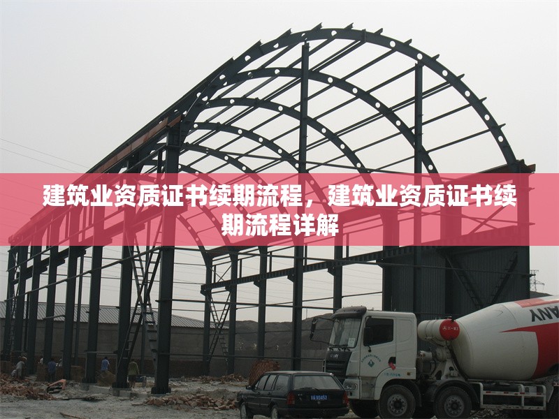 建筑業資質證書續期流程，建筑業資質證書續期流程詳解 行業新聞 第1張