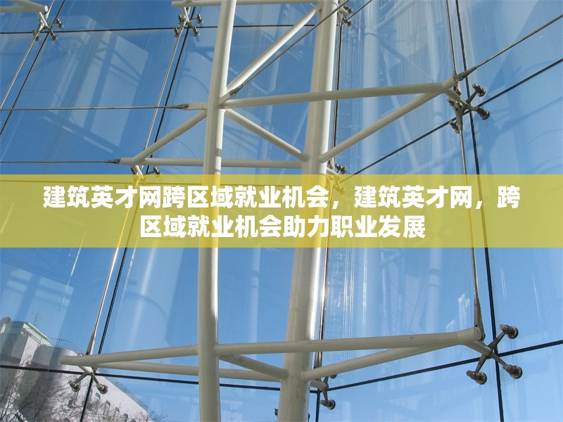 建筑英才網跨區域就業機會，建筑英才網，跨區域就業機會助力職業發展 行業新聞 第1張