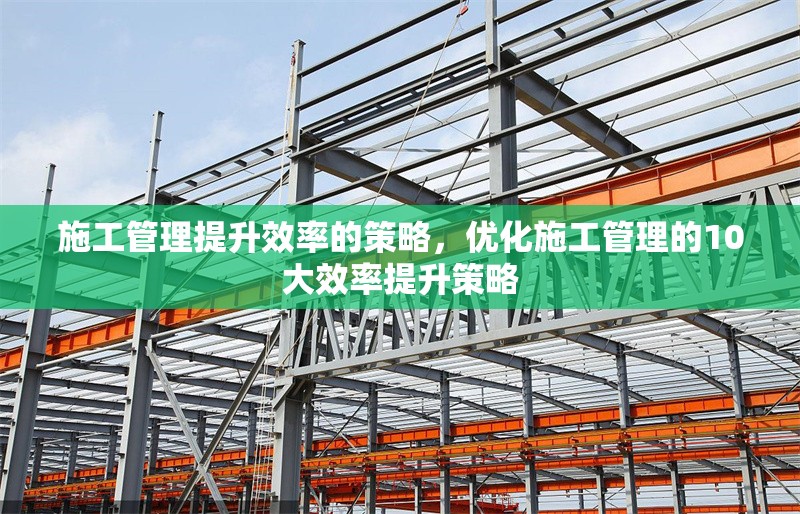 施工管理提升效率的策略，優化施工管理的10大效率提升策略 行業新聞 第1張