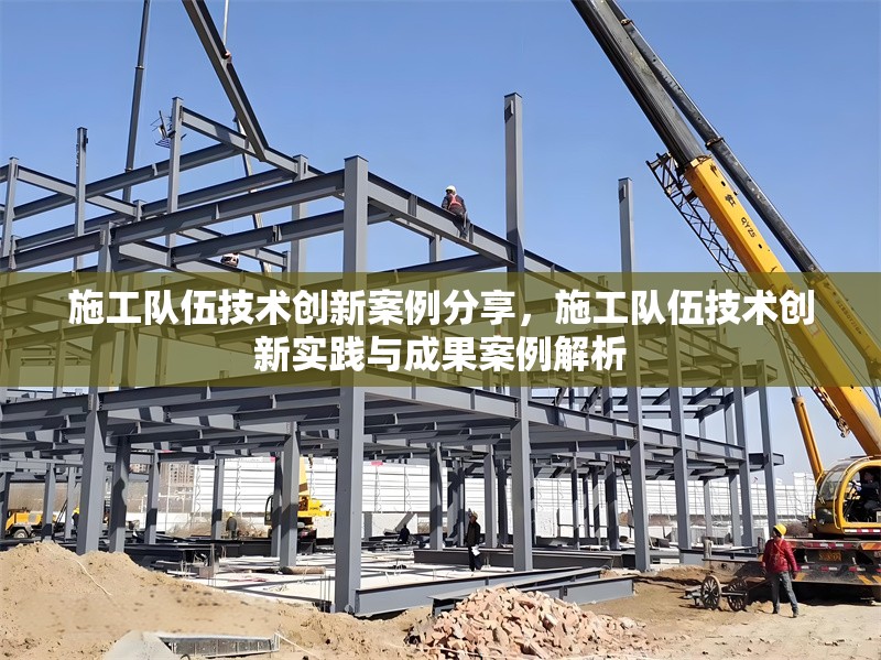 施工隊(duì)伍技術(shù)創(chuàng)新案例分享，施工隊(duì)伍技術(shù)創(chuàng)新實(shí)踐與成果案例解析