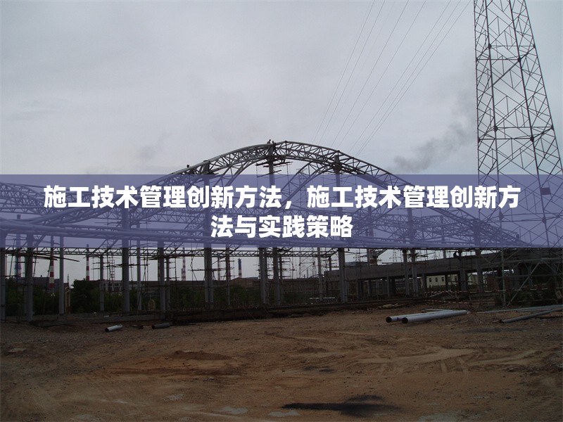 施工技術管理創(chuàng)新方法，施工技術管理創(chuàng)新方法與實踐策略 行業(yè)新聞 第1張