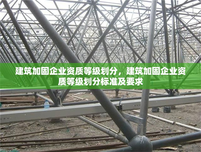 建筑加固企業資質等級劃分，建筑加固企業資質等級劃分標準及要求 行業新聞 第1張