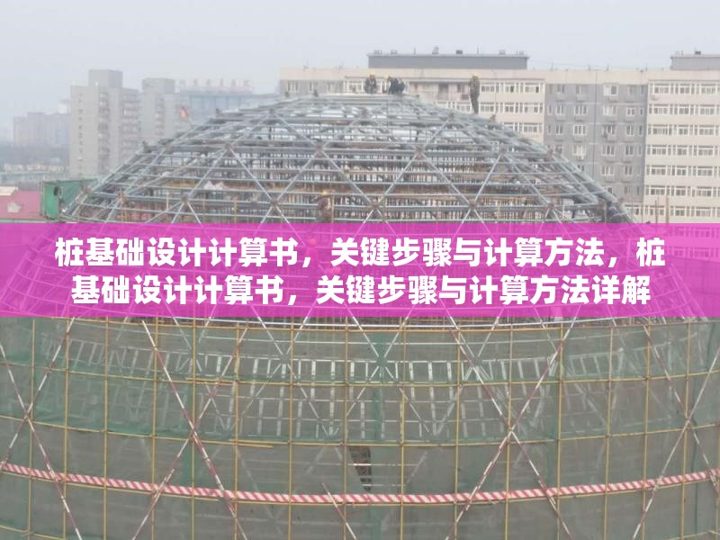 樁基礎設計計算書，關鍵步驟與計算方法，樁基礎設計計算書，關鍵步驟與計算方法詳解