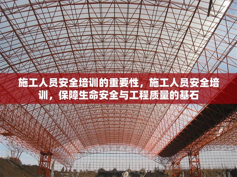 施工人員安全培訓(xùn)的重要性，施工人員安全培訓(xùn)，保障生命安全與工程質(zhì)量的基石 行業(yè)新聞 第1張