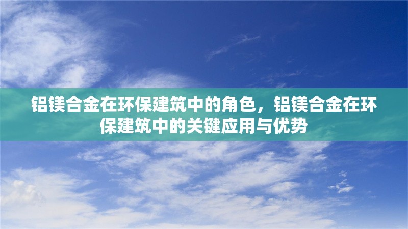 鋁鎂合金在環(huán)保建筑中的角色，鋁鎂合金在環(huán)保建筑中的關(guān)鍵應(yīng)用與優(yōu)勢(shì) 行業(yè)新聞 第1張