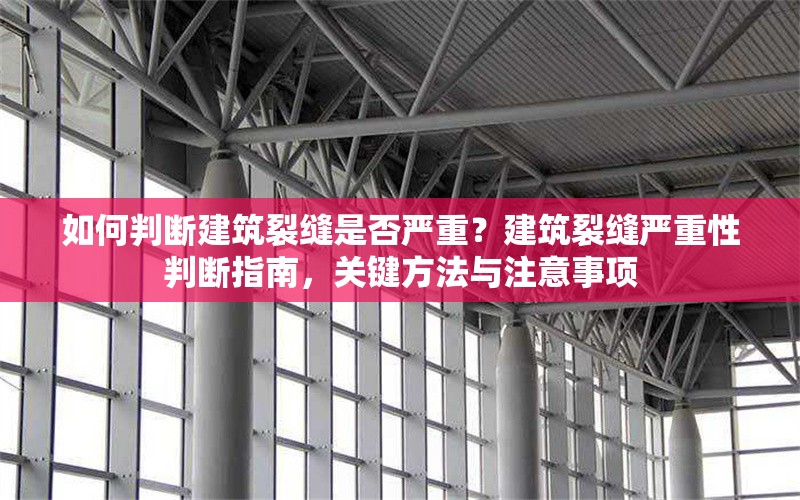 如何判斷建筑裂縫是否嚴重？建筑裂縫嚴重性判斷指南，關鍵方法與注意事項 行業新聞 第1張