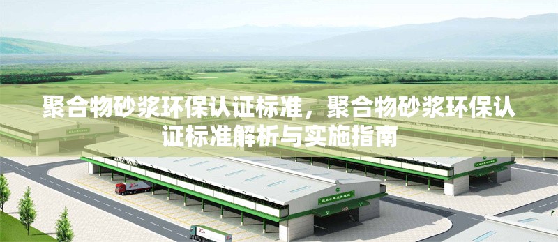 聚合物砂漿環保認證標準，聚合物砂漿環保認證標準解析與實施指南
