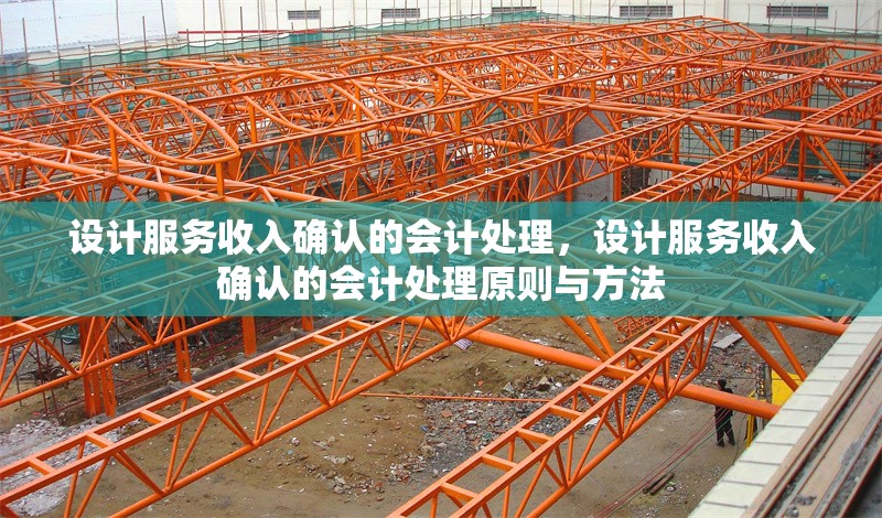設計服務收入確認的會計處理，設計服務收入確認的會計處理原則與方法 行業新聞 第1張