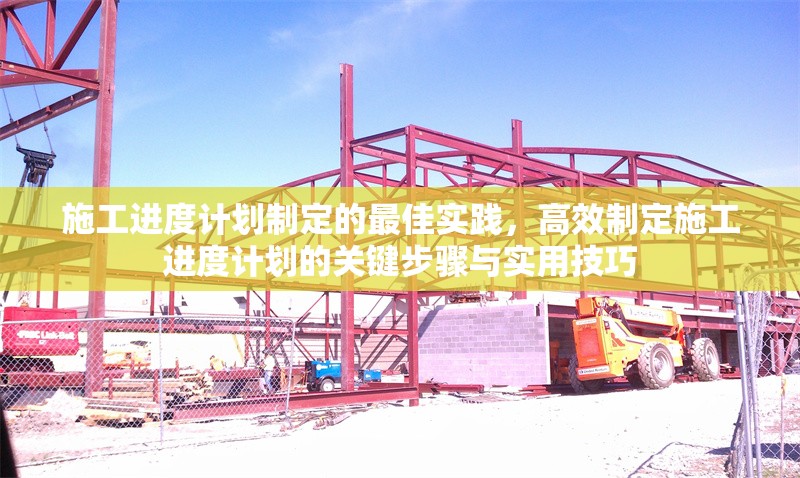 施工進度計劃制定的最佳實踐，高效制定施工進度計劃的關鍵步驟與實用技巧