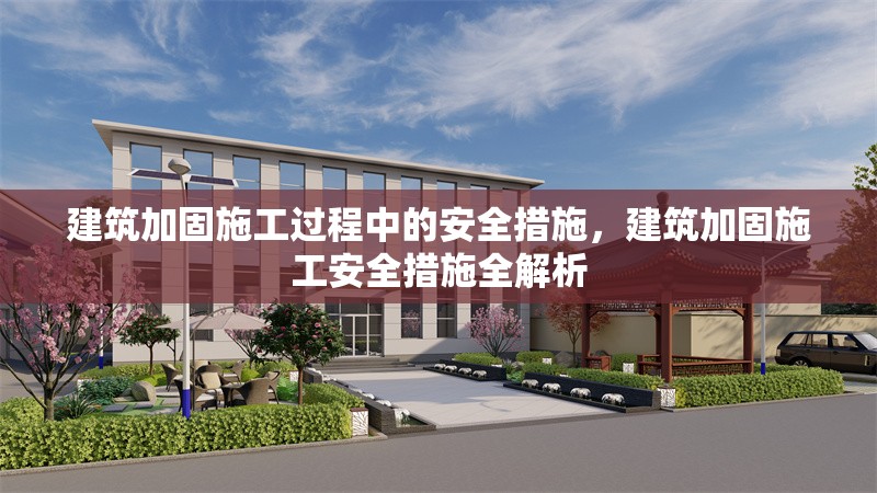 建筑加固施工過程中的安全措施，建筑加固施工安全措施全解析