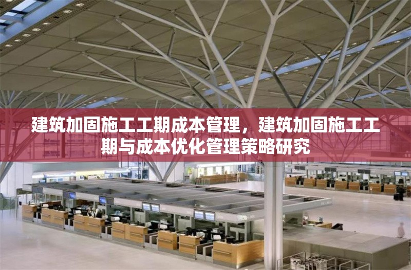 建筑加固施工工期成本管理，建筑加固施工工期與成本優化管理策略研究 行業新聞 第1張