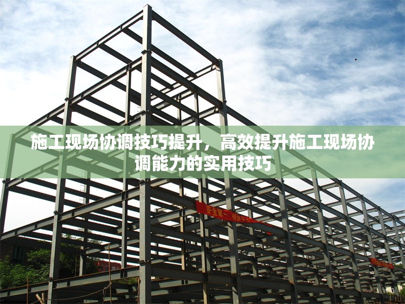 施工現場協調技巧提升，高效提升施工現場協調能力的實用技巧 行業新聞 第1張