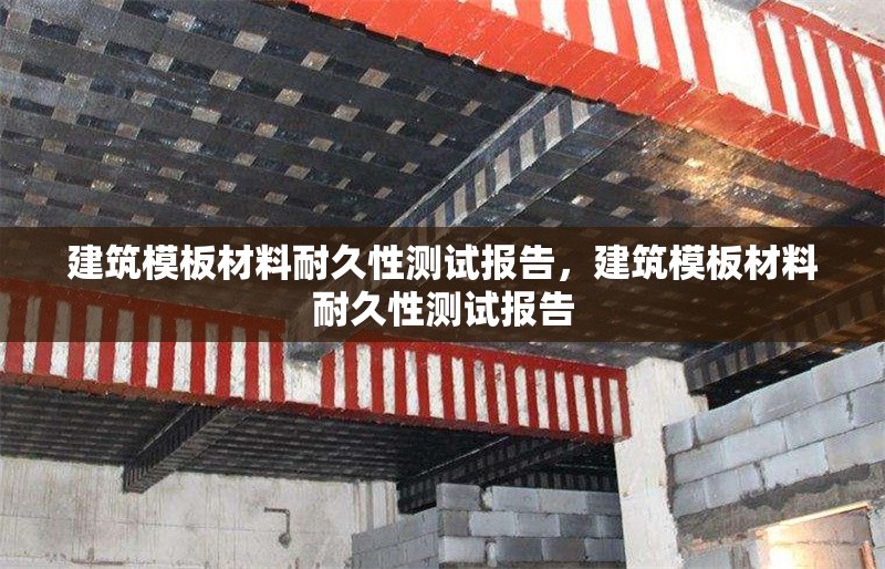建筑模板材料耐久性測試報告，建筑模板材料耐久性測試報告 行業新聞 第1張