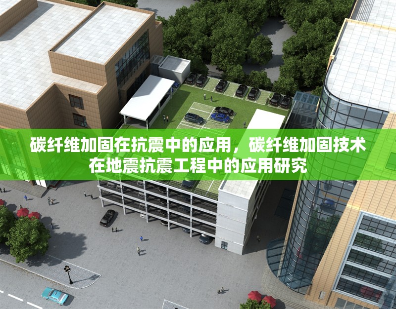 碳纖維加固在抗震中的應用，碳纖維加固技術在地震抗震工程中的應用研究