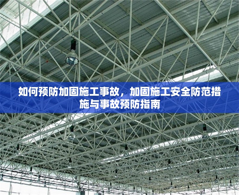 如何預(yù)防加固施工事故，加固施工安全防范措施與事故預(yù)防指南 行業(yè)新聞 第1張
