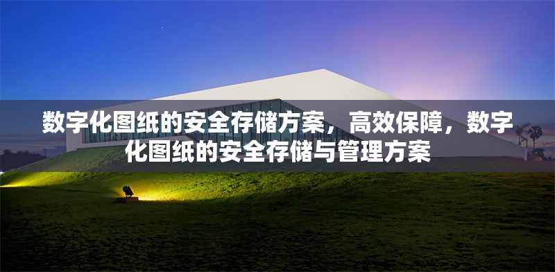 數字化圖紙的安全存儲方案，高效保障，數字化圖紙的安全存儲與管理方案