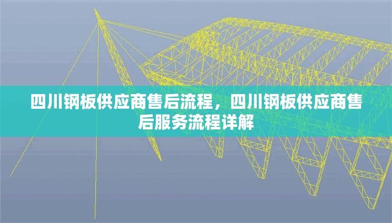 四川鋼板供應商售后流程，四川鋼板供應商售后服務流程詳解 行業新聞 第1張