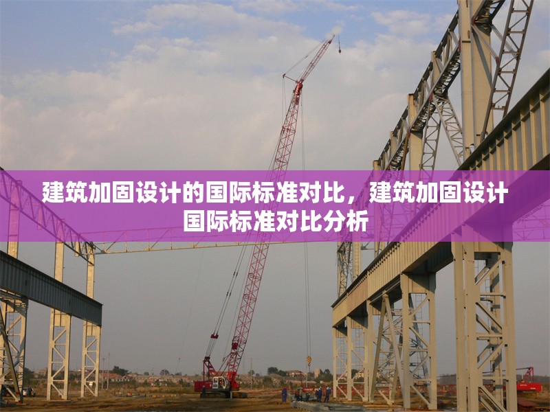 建筑加固設計的國際標準對比，建筑加固設計國際標準對比分析 行業新聞 第1張