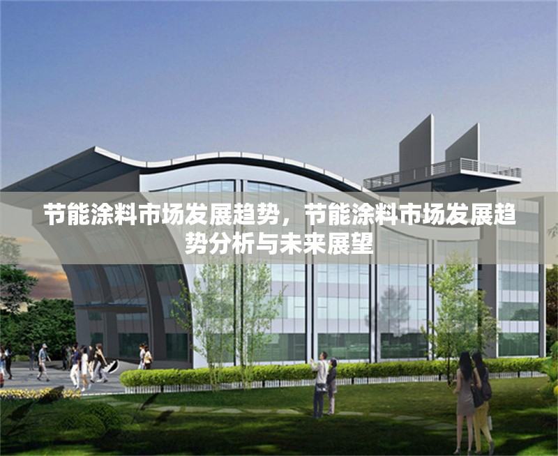 節(jié)能涂料市場發(fā)展趨勢，節(jié)能涂料市場發(fā)展趨勢分析與未來展望，節(jié)能涂料市場發(fā)展趨勢分析與未來展望