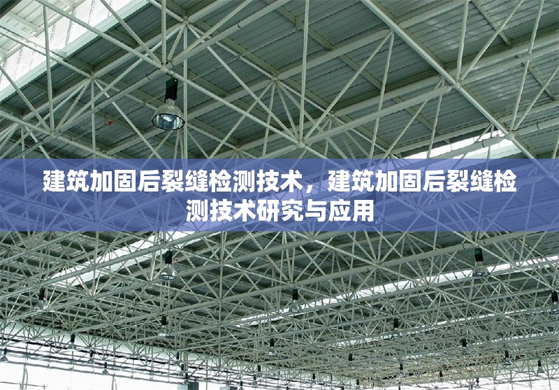 建筑加固后裂縫檢測技術，建筑加固后裂縫檢測技術研究與應用